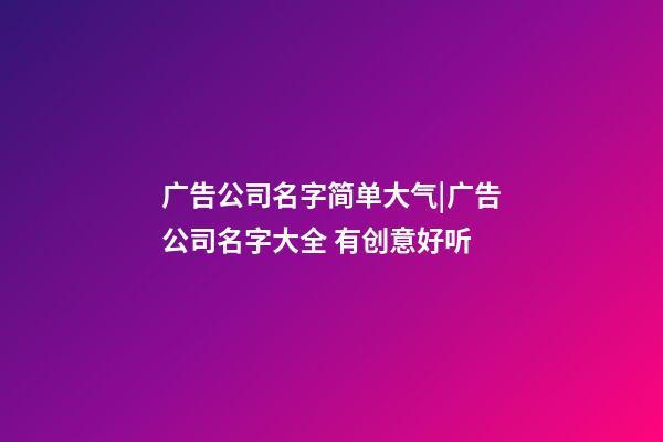 广告公司名字简单大气|广告公司名字大全 有创意好听-第1张-公司起名-玄机派